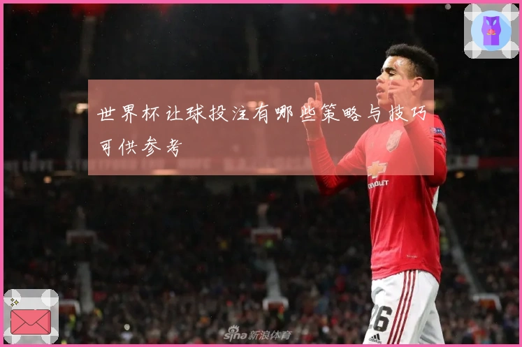 世界杯让球投注有哪些策略与技巧可供参考