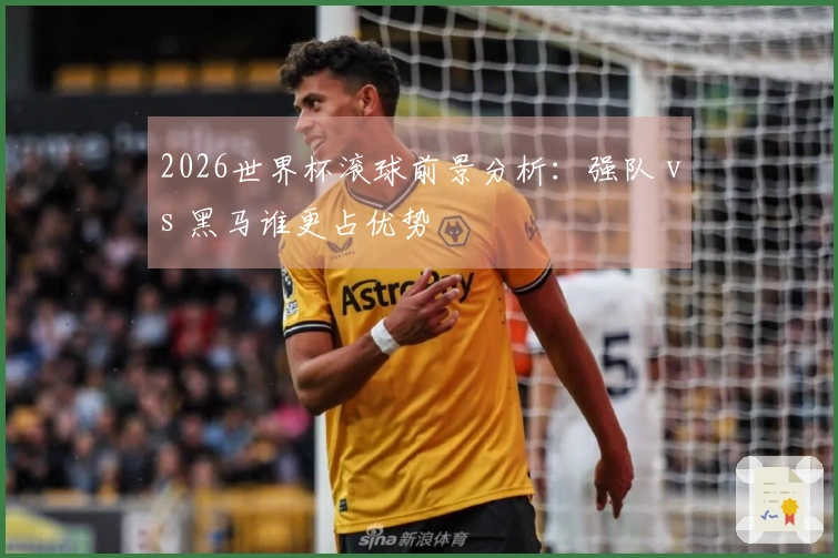 2026世界杯滚球前景分析：强队 vs 黑马谁更占优势