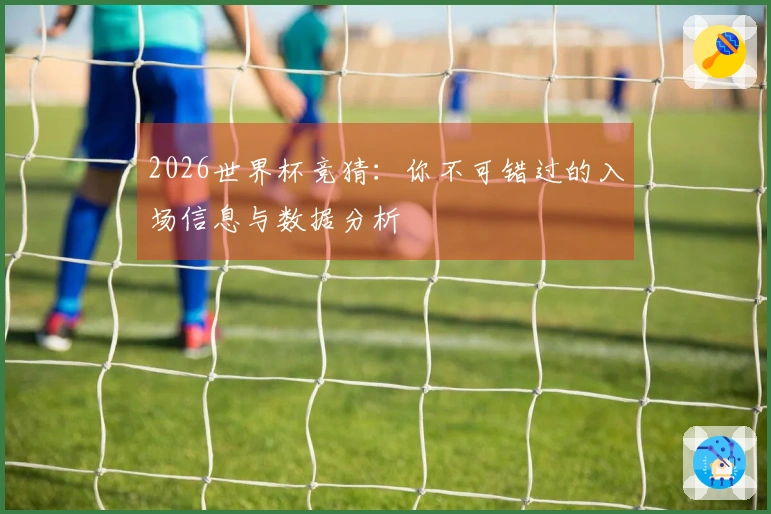 2026世界杯竞猜：你不可错过的入场信息与数据分析
