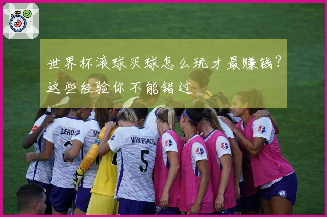 世界杯滚球买球怎么玩才最赚钱？这些经验你不能错过