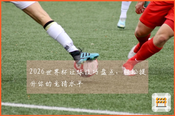 2026世界杯让球技巧盘点，轻松提升你的竞猜水平