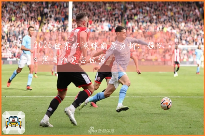 2026世界杯滚球前景分析：强队 vs 黑马谁更占优势