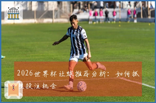 2026世界杯让球推荐分析：如何抓住投注机会