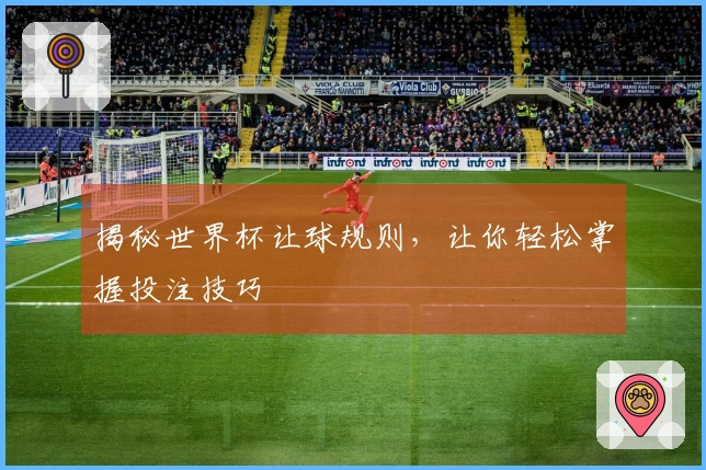 揭秘世界杯让球规则，让你轻松掌握投注技巧