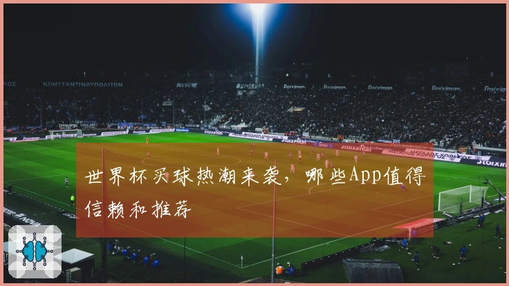 世界杯买球热潮来袭，哪些App值得信赖和推荐
