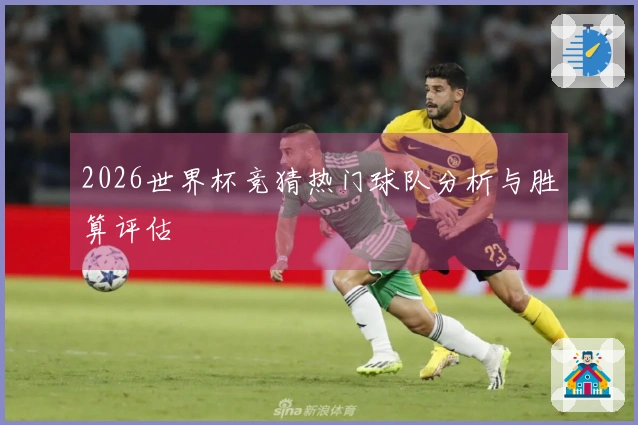2026世界杯竞猜热门球队分析与胜算评估