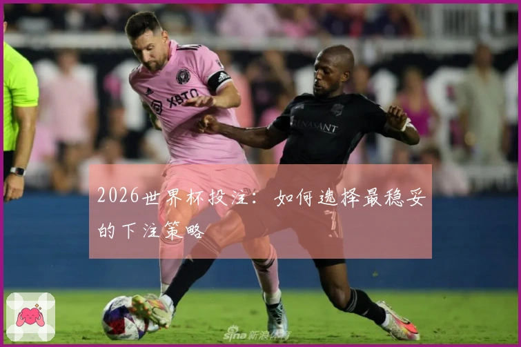 2026世界杯投注：如何选择最稳妥的下注策略