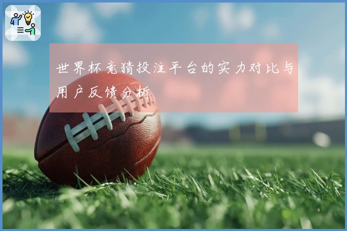 世界杯竞猜投注平台的实力对比与用户反馈分析