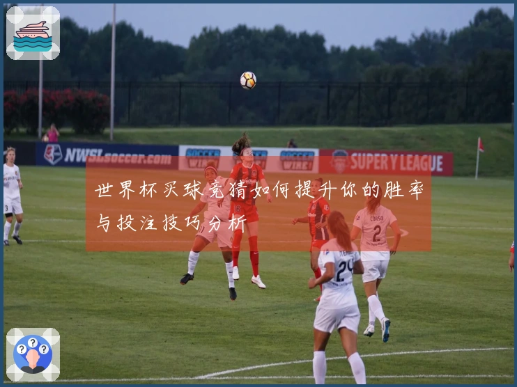 世界杯买球竞猜如何提升你的胜率与投注技巧分析