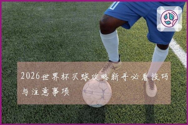 2026世界杯买球攻略新手必看技巧与注意事项