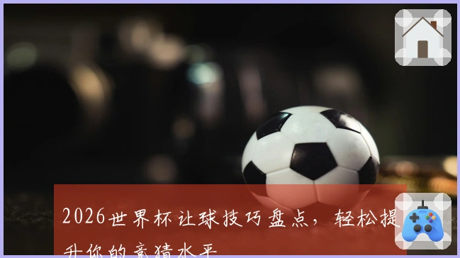2026世界杯让球技巧盘点，轻松提升你的竞猜水平