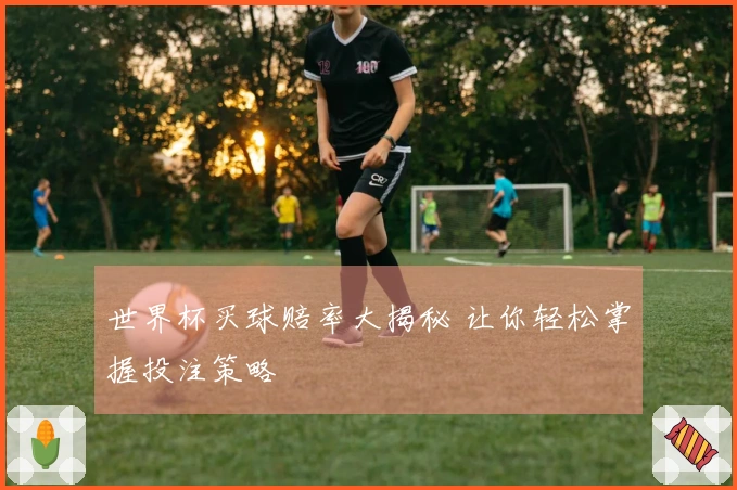 世界杯买球赔率大揭秘 让你轻松掌握投注策略