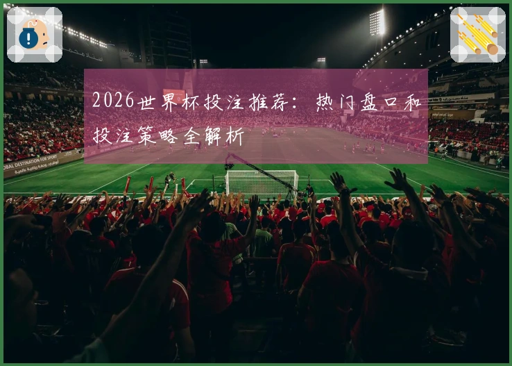2026世界杯投注推荐：热门盘口和投注策略全解析