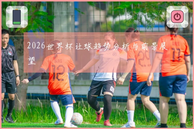 2026世界杯让球趋势分析与前景展望