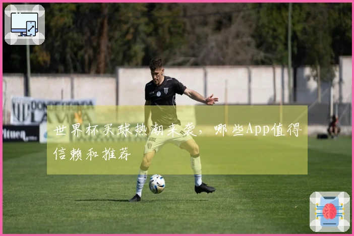 世界杯买球热潮来袭，哪些App值得信赖和推荐