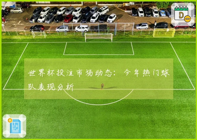 世界杯投注市场动态：今年热门球队表现分析