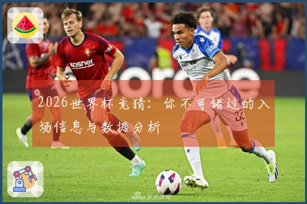 2026世界杯竞猜：你不可错过的入场信息与数据分析