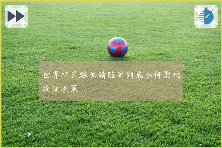 世界杯买球竞猜赔率到底如何影响投注决策