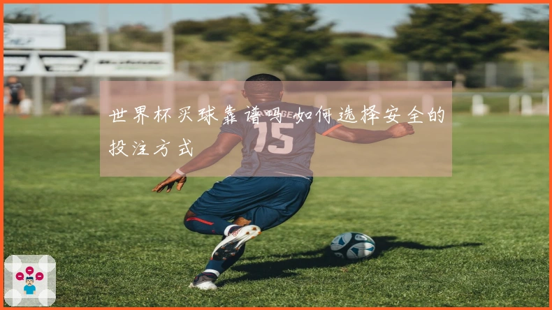 世界杯买球靠谱吗 如何选择安全的投注方式