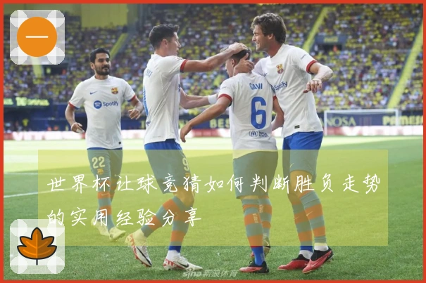 世界杯让球竞猜如何判断胜负走势的实用经验分享