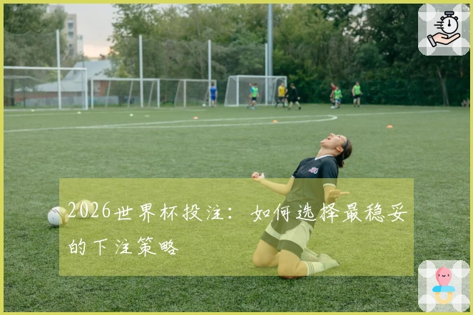 2026世界杯投注：如何选择最稳妥的下注策略