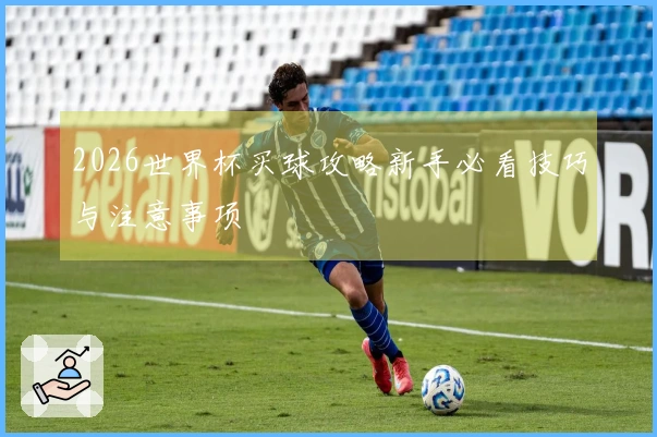 2026世界杯买球攻略新手必看技巧与注意事项