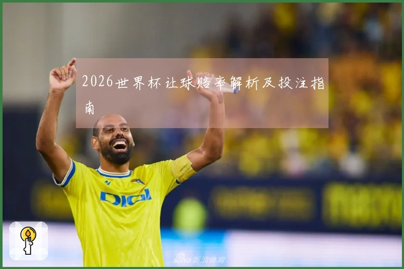 2026世界杯让球赔率解析及投注指南