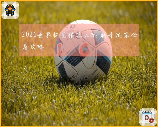 2026世界杯竞猜怎么玩 新手玩家必看攻略