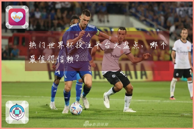 热门世界杯投注平台大盘点，哪个最值得信赖？